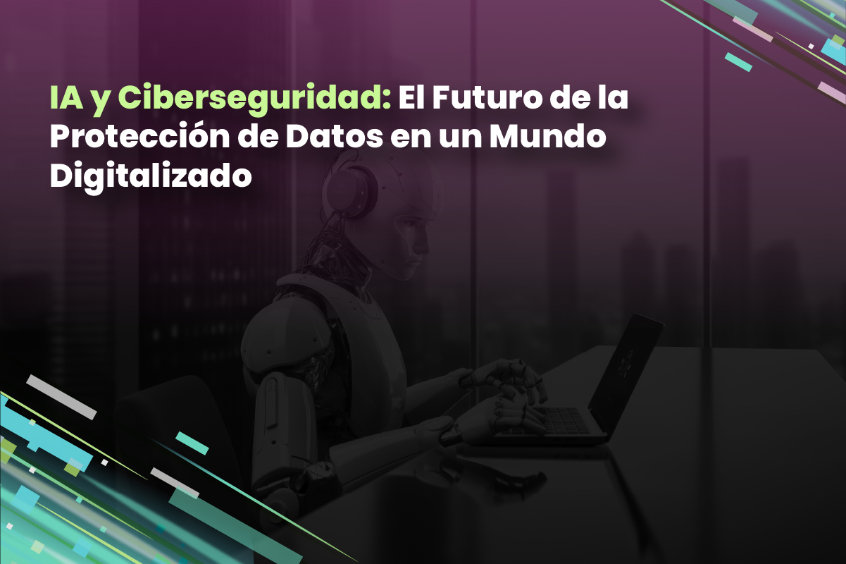 IA y Ciberseguridad: El Futuro de la Protección de Datos en un Mundo Digitalizado