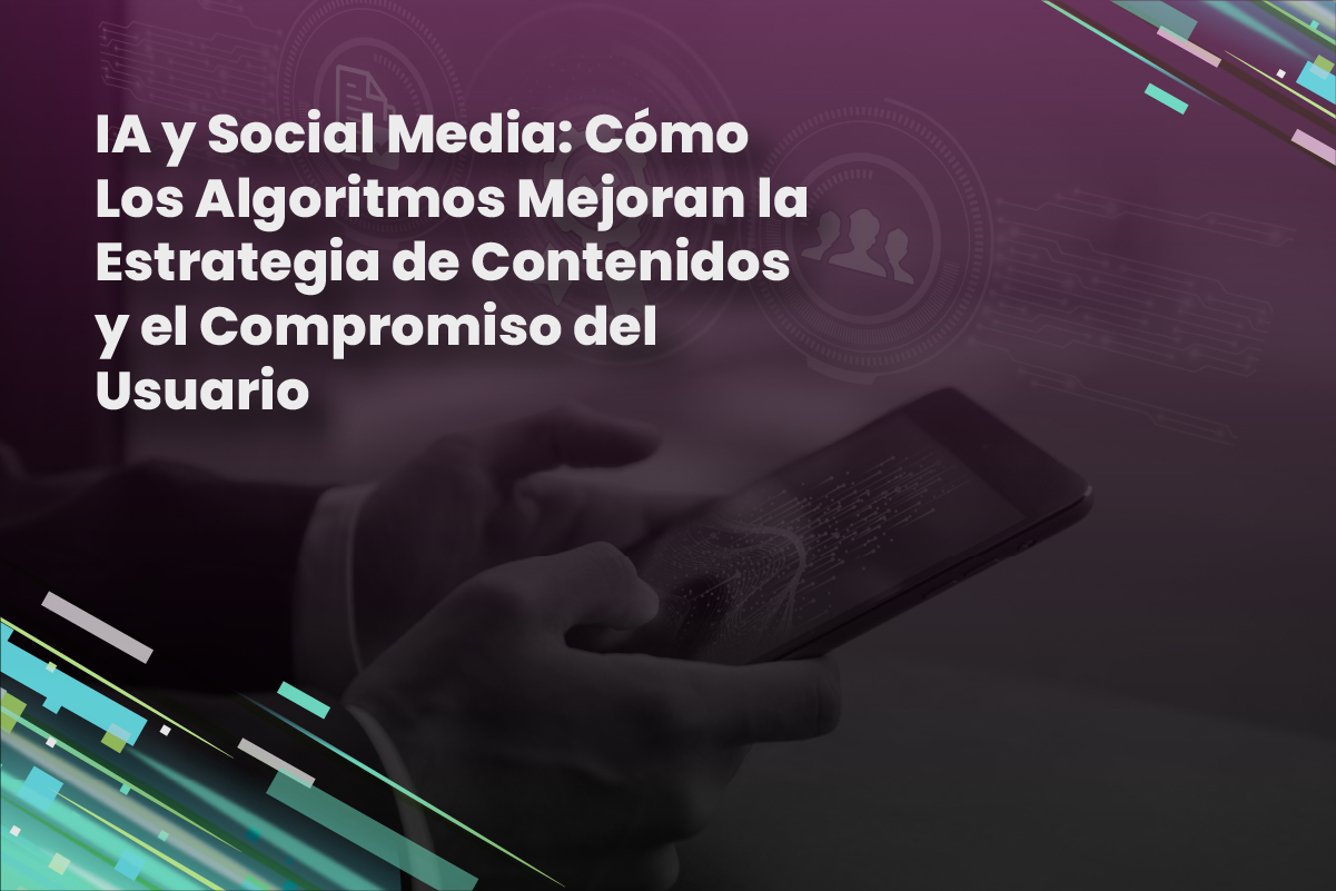 IA y Social Media: Cómo Los Algoritmos Mejoran la Estrategia de Contenidos y el Compromiso del Usuario