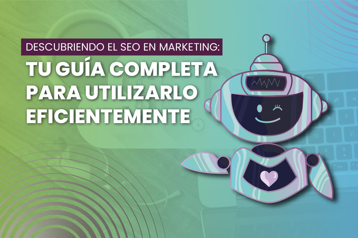 Descubriendo el SEO en Marketing: Tu Guía Completa para Utilizarlo Eficientemente