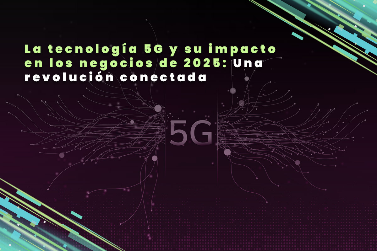 La tecnología 5G y su impacto en los negocios de 2025: Una revolución conectada